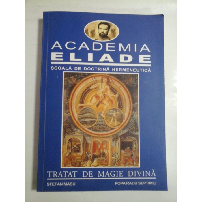 TRATAT DE MAGIE DIVINA - ACADEMIA ELIADE SCOALA DE DOCTRINA HERMENEUTICA - STEFAN MASU; POPA RADU SEPTIMIU TRATAT DE MAGIE DIVINA - ACADEMIA ELIADE SCOALA DE DOCTRINA HERMENEUTICA - STEFAN MASU; POPA RADU SEPTIMIU